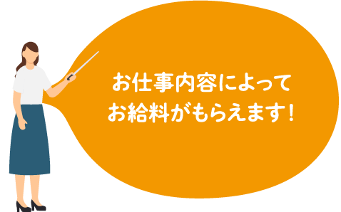 お仕事内容によってお給料がもらえます！